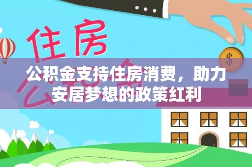 含山公积金支持住房消费，助力安居梦想的政策红利