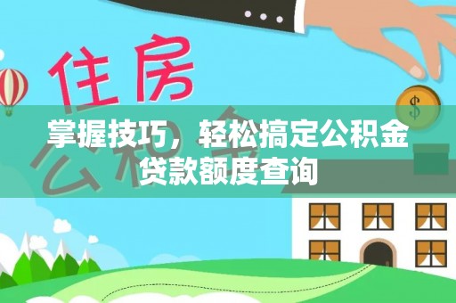 含山掌握技巧，轻松搞定公积金贷款额度查询