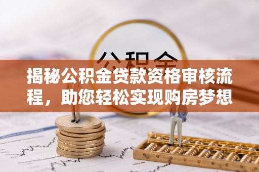 含山揭秘公积金贷款资格审核流程，助您轻松实现购房梦想