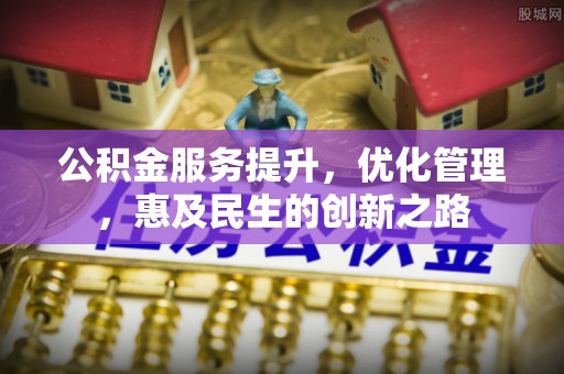 含山公积金服务提升，优化管理，惠及民生的创新之路