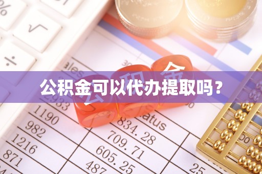 含山公积金可以代办提取吗？