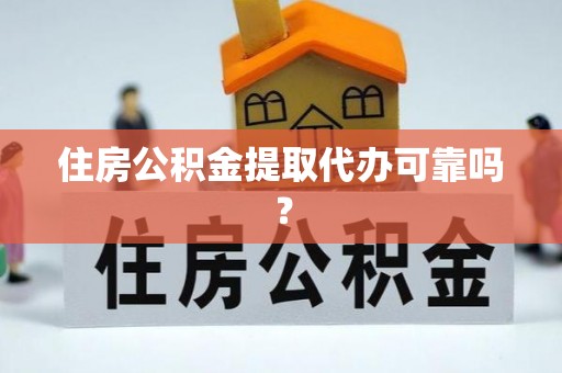 含山住房公积金提取代办可靠吗？