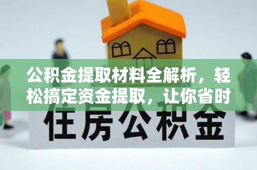 含山公积金提取材料全解析，轻松搞定资金提取，让你省时又省心