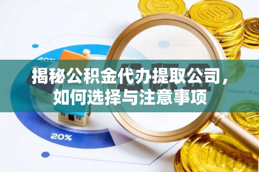 含山揭秘公积金代办提取公司，如何选择与注意事项
