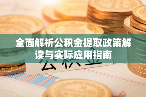 含山全面解析公积金提取政策解读与实际应用指南