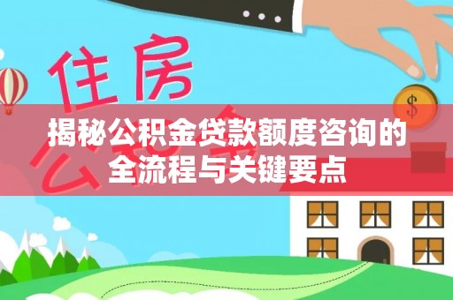 含山揭秘公积金贷款额度咨询的全流程与关键要点