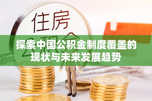 含山探索中国公积金制度覆盖的现状与未来发展趋势