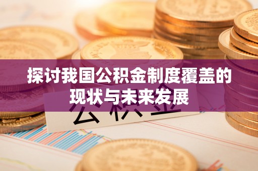 含山探讨我国公积金制度覆盖的现状与未来发展