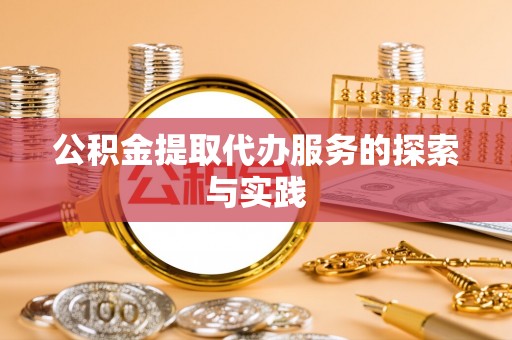 含山公积金提取代办服务的探索与实践