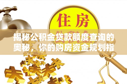 含山揭秘公积金贷款额度查询的奥秘，你的购房资金规划指南