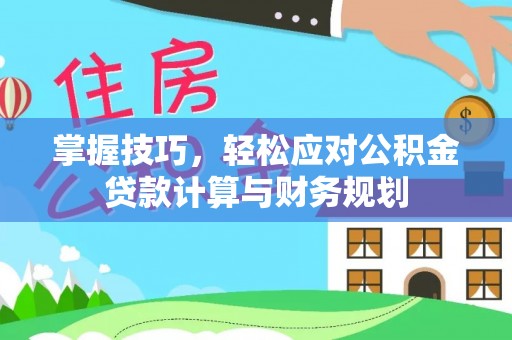 含山掌握技巧，轻松应对公积金贷款计算与财务规划