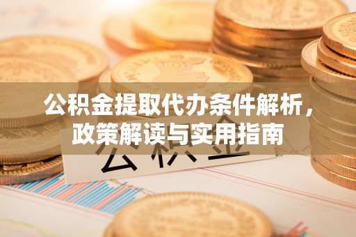 含山公积金提取代办条件解析，政策解读与实用指南