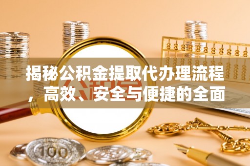 含山揭秘公积金提取代办理流程，高效、安全与便捷的全面解析