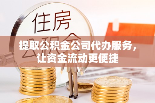 含山提取公积金公司代办服务，让资金流动更便捷