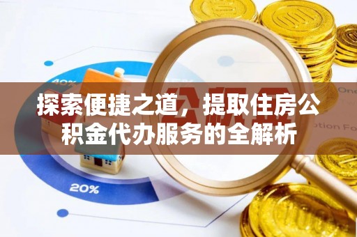 含山探索便捷之道，提取住房公积金代办服务的全解析