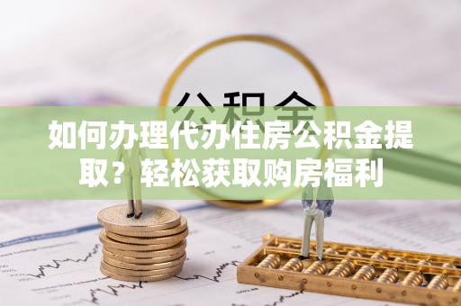 含山如何办理代办住房公积金提取？轻松获取购房福利