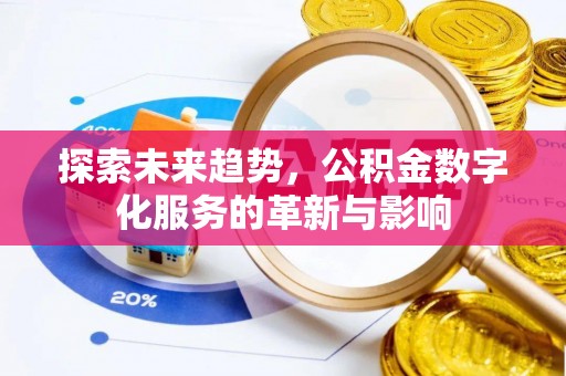 含山探索未来趋势，公积金数字化服务的革新与影响