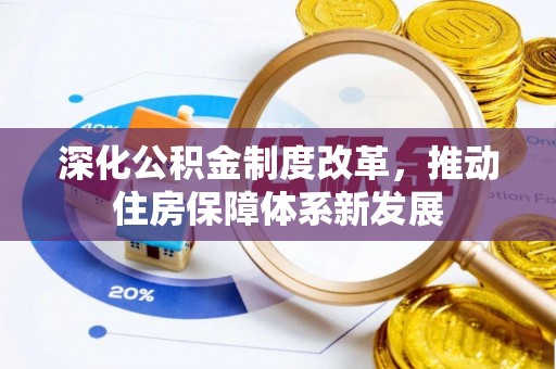 含山深化公积金制度改革，推动住房保障体系新发展