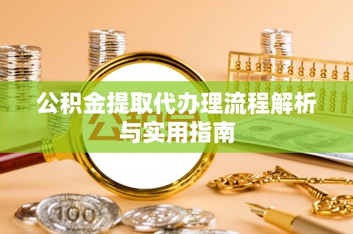 含山公积金提取代办理流程解析与实用指南