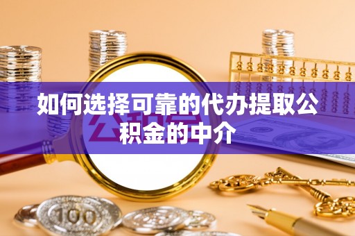 含山如何选择可靠的代办提取公积金的中介