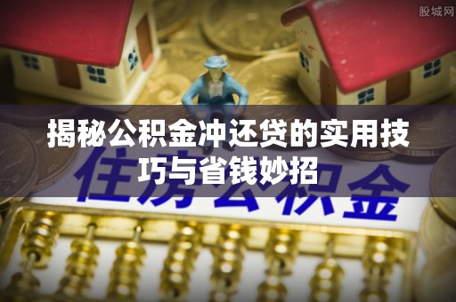 含山揭秘公积金冲还贷的实用技巧与省钱妙招