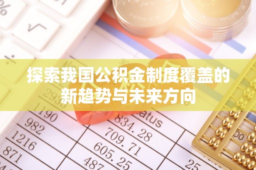 含山探索我国公积金制度覆盖的新趋势与未来方向