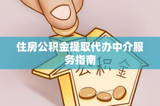 含山住房公积金提取代办中介服务指南