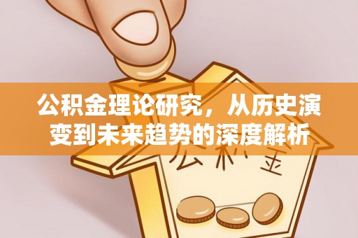 含山公积金理论研究，从历史演变到未来趋势的深度解析