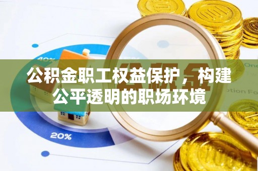 含山公积金职工权益保护，构建公平透明的职场环境