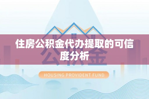 含山住房公积金代办提取的可信度分析