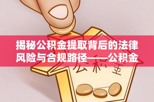 含山揭秘公积金提取背后的法律风险与合规路径——公积金代办提取违法不？