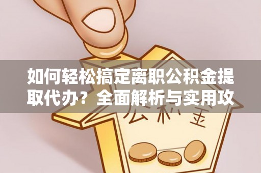 含山如何轻松搞定离职公积金提取代办？全面解析与实用攻略