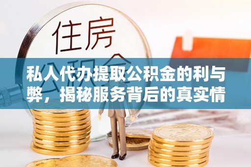 含山私人代办提取公积金的利与弊，揭秘服务背后的真实情况