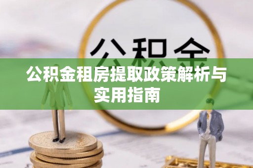 含山公积金租房提取政策解析与实用指南