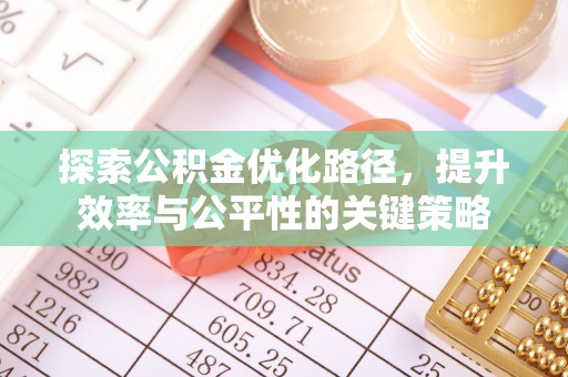含山探索公积金优化路径，提升效率与公平性的关键策略