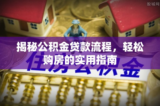 含山揭秘公积金贷款流程，轻松购房的实用指南