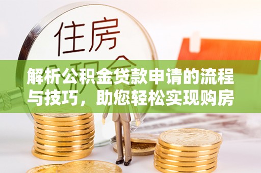 含山解析公积金贷款申请的流程与技巧，助您轻松实现购房梦