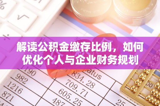 含山解读公积金缴存比例，如何优化个人与企业财务规划