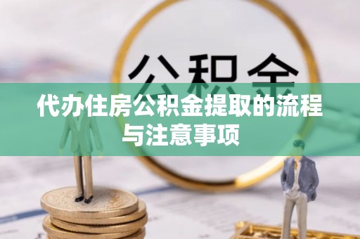 含山代办住房公积金提取的流程与注意事项
