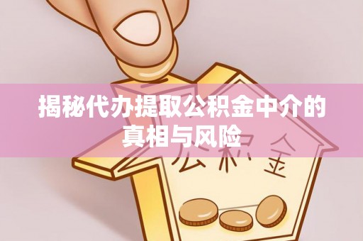 含山揭秘代办提取公积金中介的真相与风险