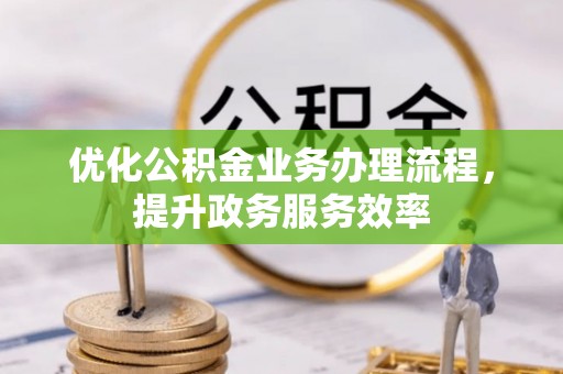 含山优化公积金业务办理流程，提升政务服务效率
