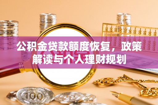 含山公积金贷款额度恢复，政策解读与个人理财规划
