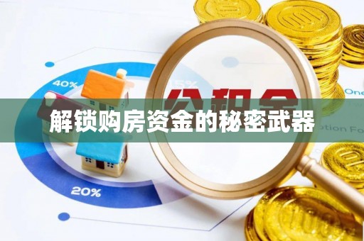 含山解锁购房资金的秘密武器