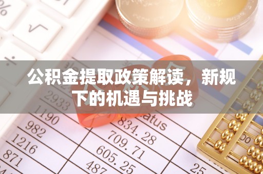 含山公积金提取政策解读，新规下的机遇与挑战