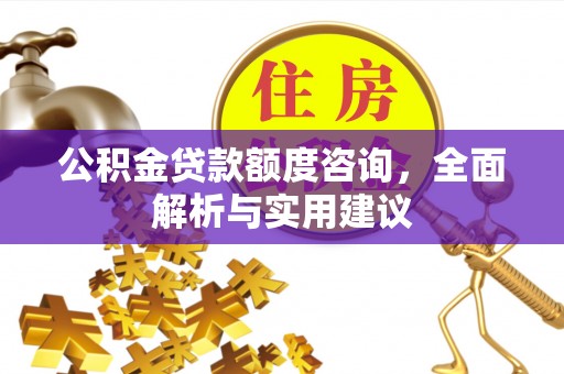 含山公积金贷款额度咨询，全面解析与实用建议