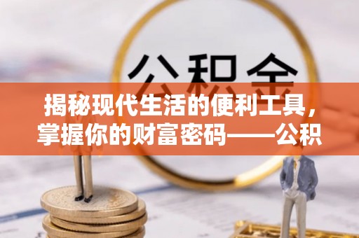 含山揭秘现代生活的便利工具，掌握你的财富密码——公积金查询方式