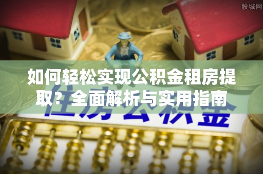 含山如何轻松实现公积金租房提取？全面解析与实用指南