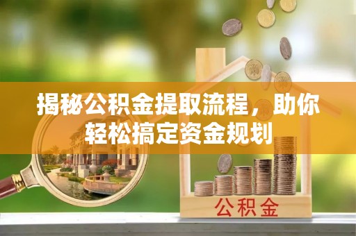 含山揭秘公积金提取流程，助你轻松搞定资金规划