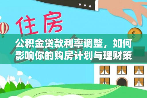 含山公积金贷款利率调整，如何影响你的购房计划与理财策略