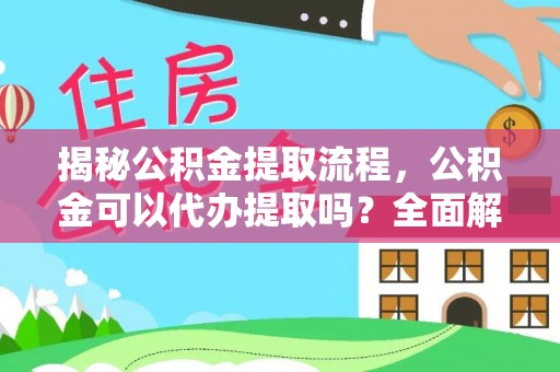 含山揭秘公积金提取流程，公积金可以代办提取吗？全面解析与操作指南